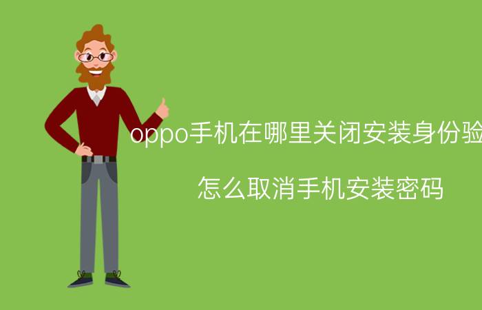 oppo手机在哪里关闭安装身份验证 怎么取消手机安装密码？